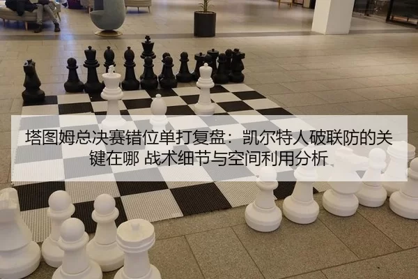 ta-tu-mu-zong-jue-sai-cuo-wei-dan-da-fu-pan-kai-er-te-ren-po-lian-fang-de-guan-jian-zai-na-zhan-shu-xi-jie-yu-kong-jian-2-824.jpg